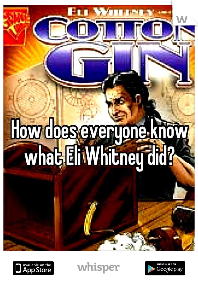 How does everyone know what Eli Whitney did?