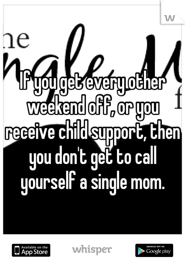 If you get every other weekend off, or you receive child support, then you don't get to call yourself a single mom.