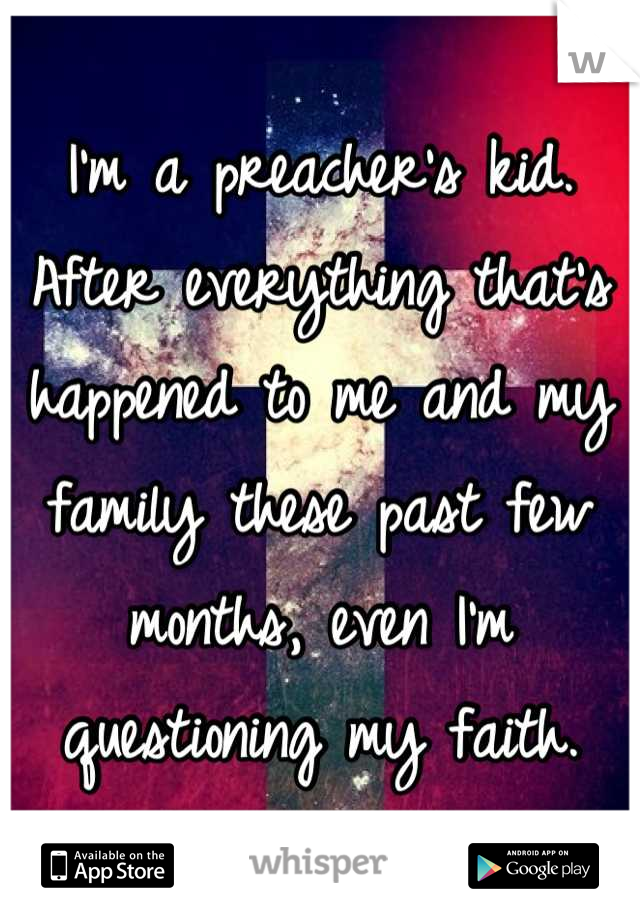 I'm a preacher's kid. After everything that's happened to me and my family these past few months, even I'm questioning my faith.
