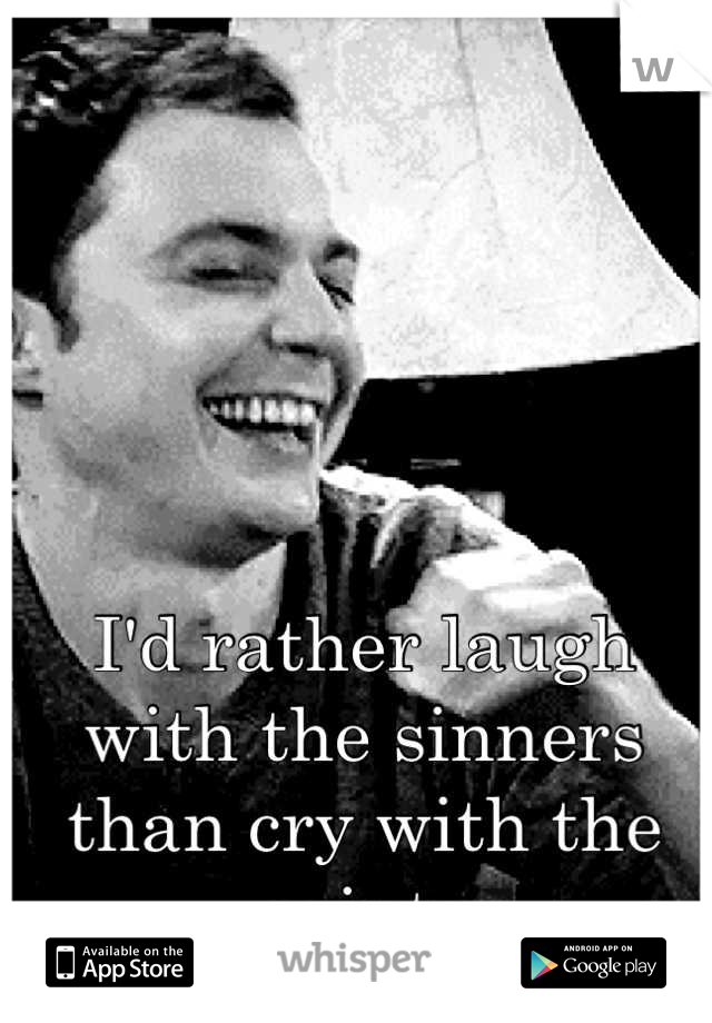 I'd rather laugh with the sinners than cry with the saints