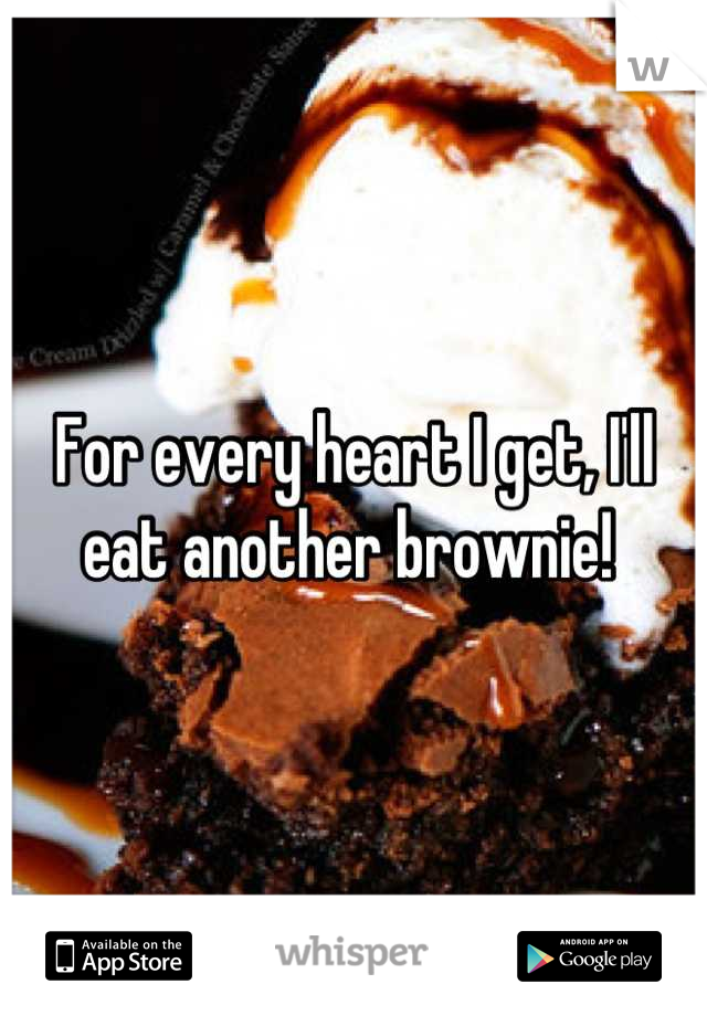 For every heart I get, I'll eat another brownie! 