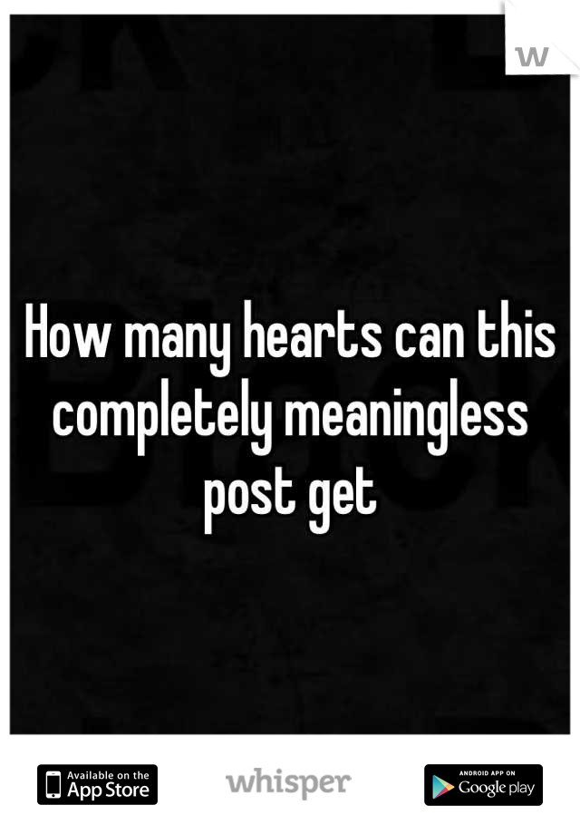 How many hearts can this completely meaningless post get