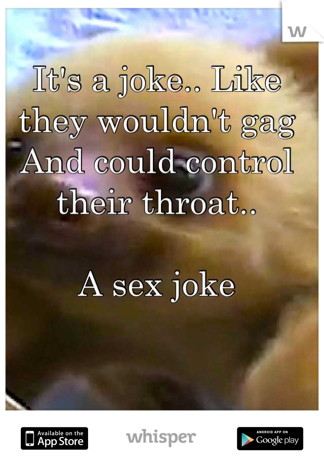 It's a joke.. Like they wouldn't gag
And could control their throat..

A sex joke