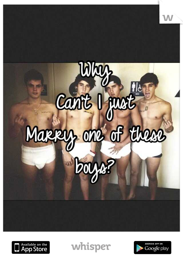 Why
Can't I just 
Marry one of these boys?