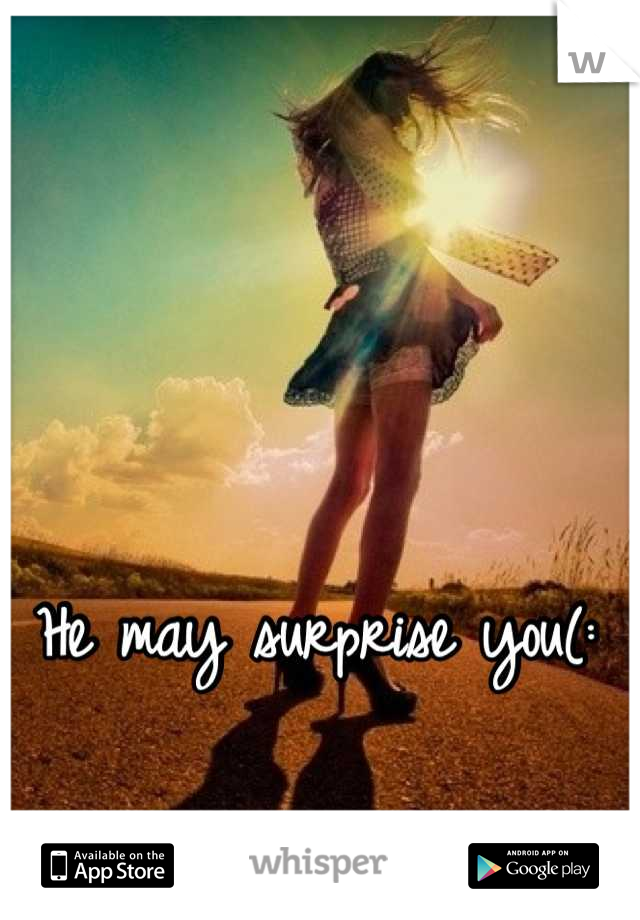 He may surprise you(: 