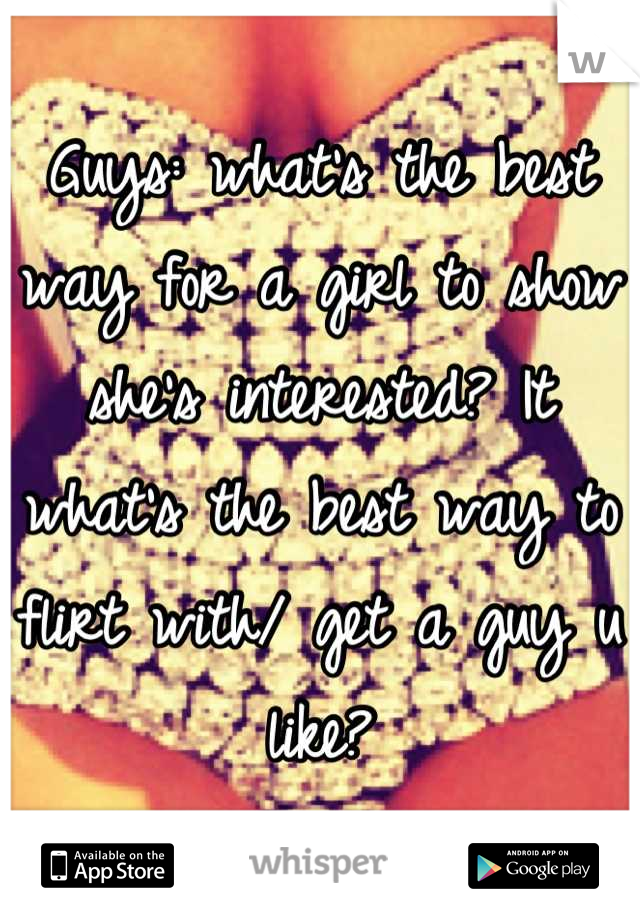 Guys: what's the best way for a girl to show she's interested? It what's the best way to flirt with/ get a guy u like?