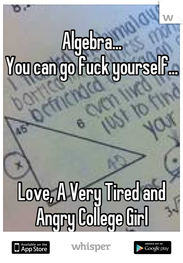 Algebra...
You can go fuck yourself...




Love, A Very Tired and Angry College Girl