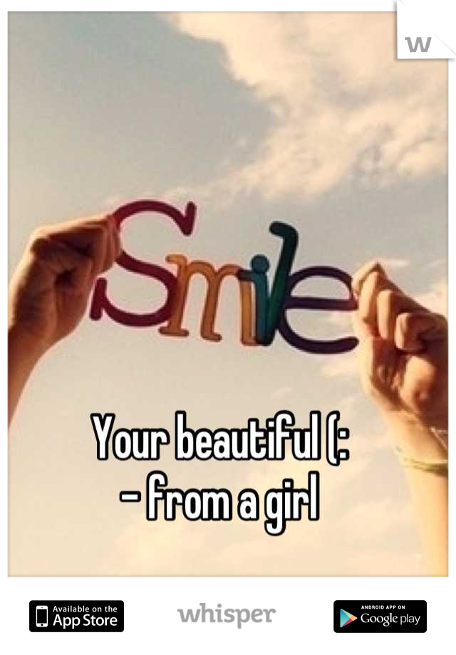 Your beautiful (: 
 - from a girl 
