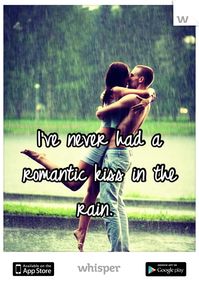 I've never had a romantic kiss in the rain. 