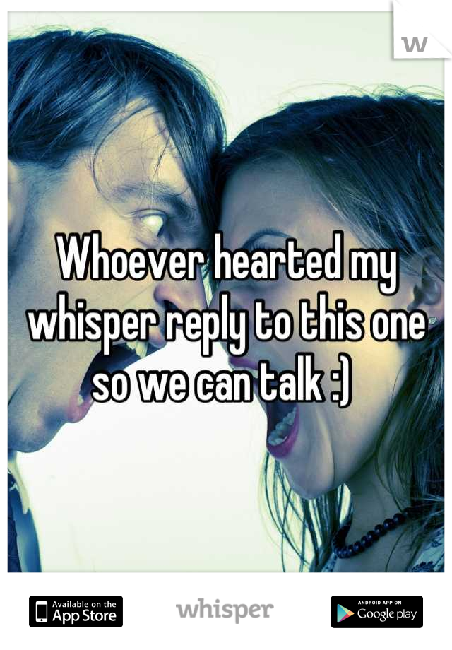 Whoever hearted my whisper reply to this one so we can talk :) 