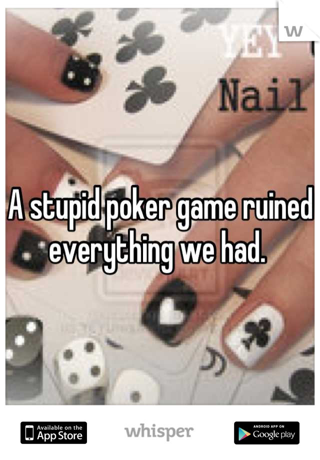 A stupid poker game ruined everything we had. 