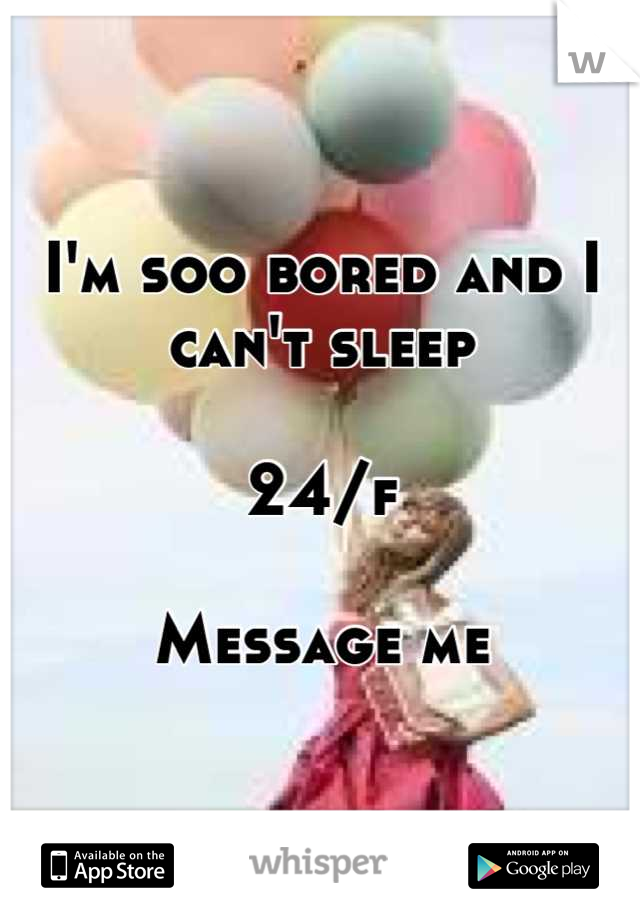 I'm soo bored and I can't sleep 

24/f

Message me