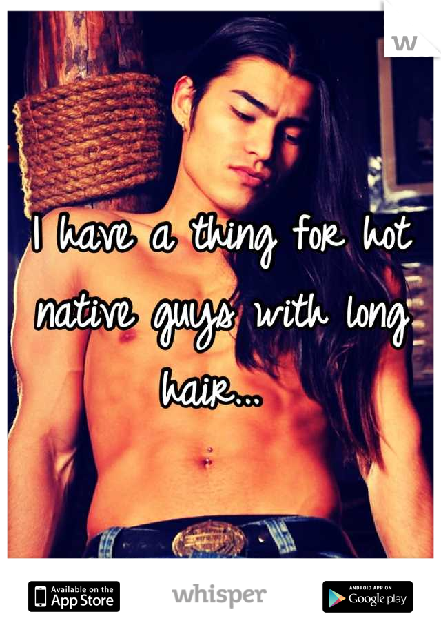 I have a thing for hot native guys with long hair... 