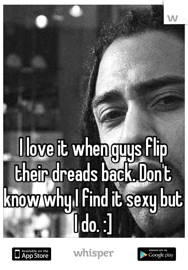 I love it when guys flip their dreads back. Don't know why I find it sexy but I do. :]