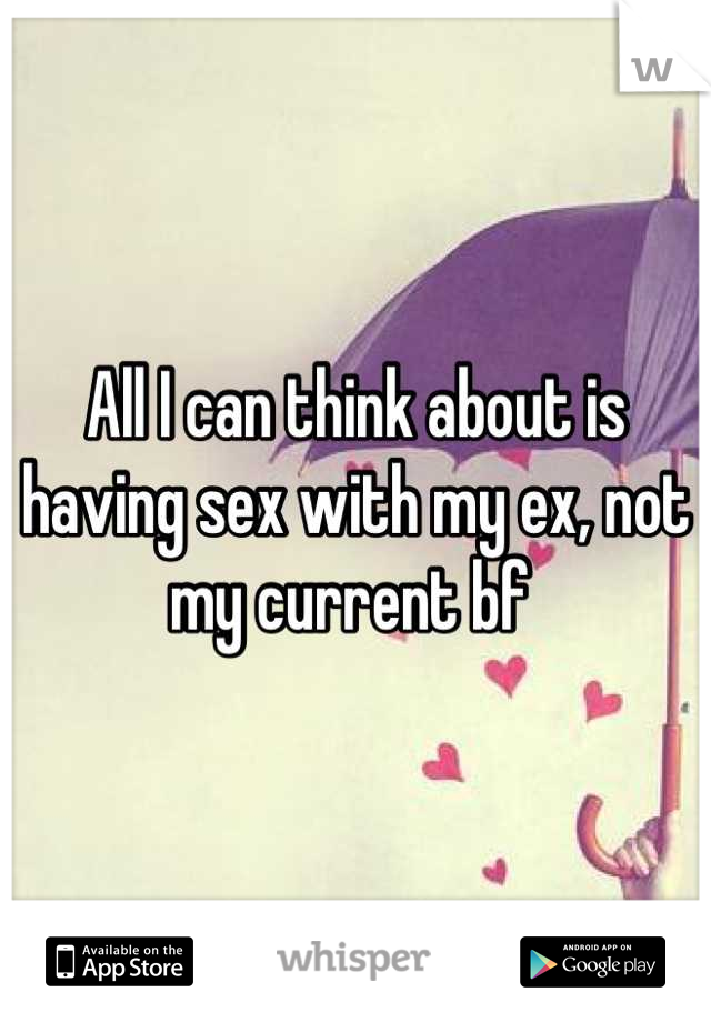 All I can think about is having sex with my ex, not my current bf 