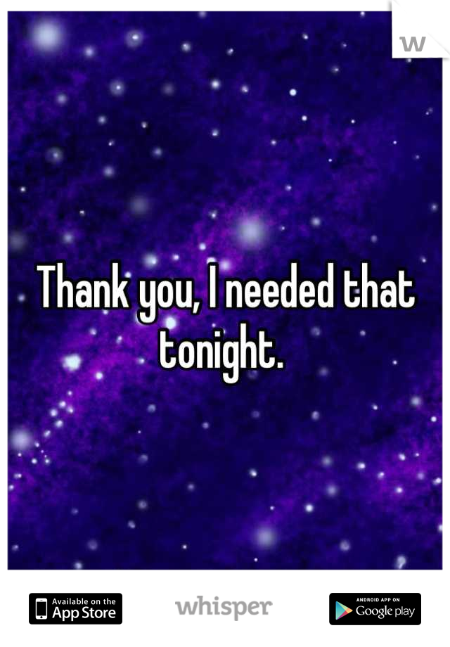 Thank you, I needed that tonight. 