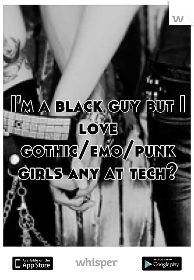 I'm a black guy but I love gothic/emo/punk girls any at tech?