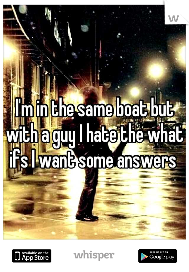 I'm in the same boat but with a guy I hate the what ifs I want some answers 