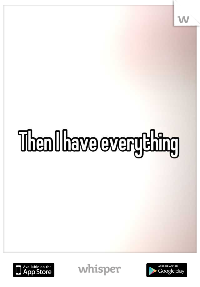 Then I have everything 