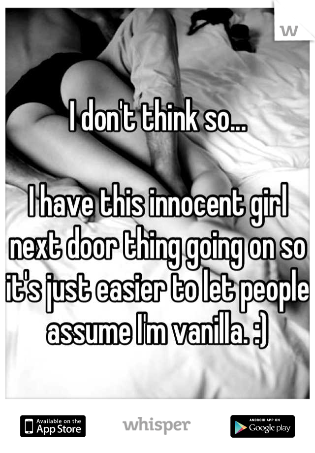 I don't think so... 

I have this innocent girl next door thing going on so it's just easier to let people assume I'm vanilla. :)
