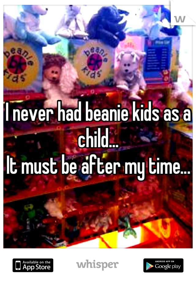 I never had beanie kids as a child...
It must be after my time...