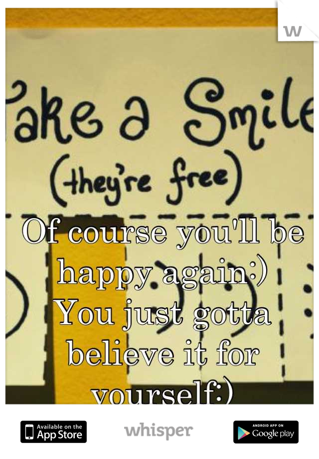 Of course you'll be happy again:)
You just gotta believe it for yourself:)