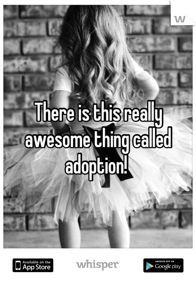There is this really awesome thing called adoption! 