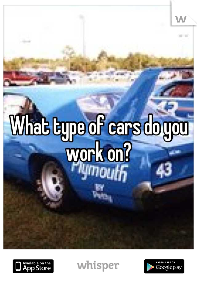 What type of cars do you work on?