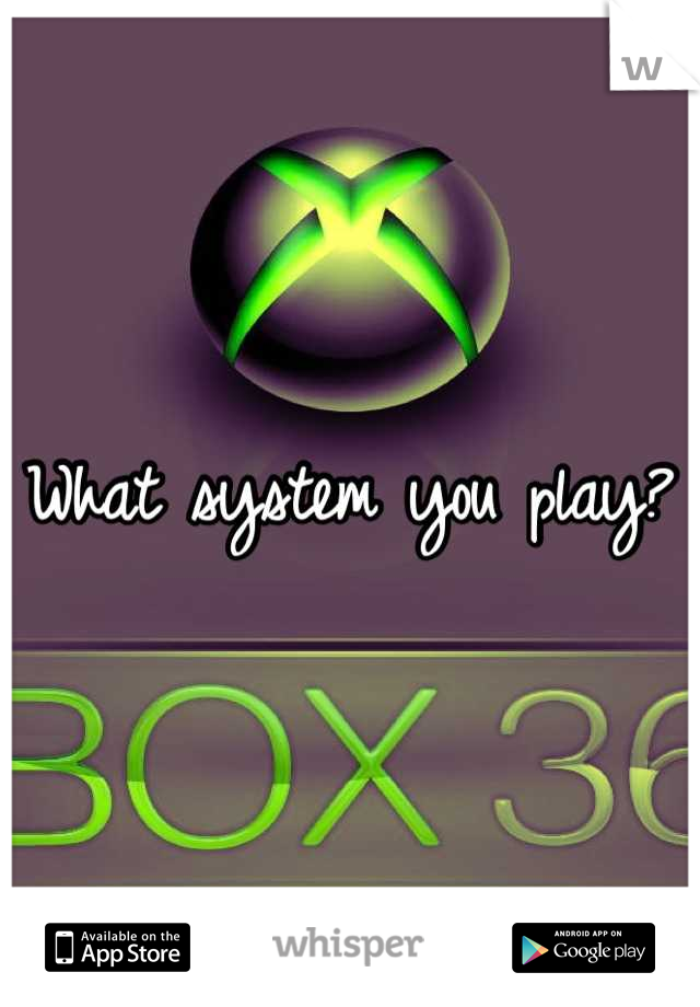 What system you play?