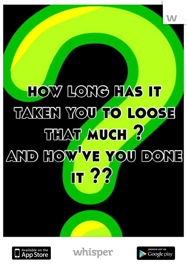 how long has it 
taken you to loose 
that much ?
and how've you done it ?? 