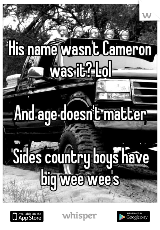 His name wasn't Cameron was it? Lol

And age doesn't matter

'Sides country boys have big wee wee's