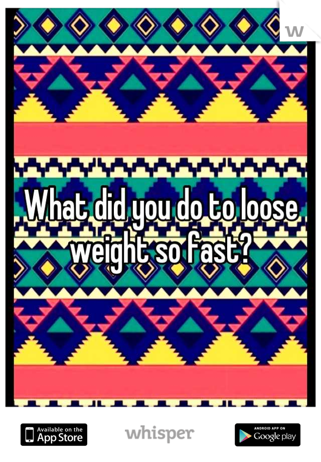 What did you do to loose weight so fast?