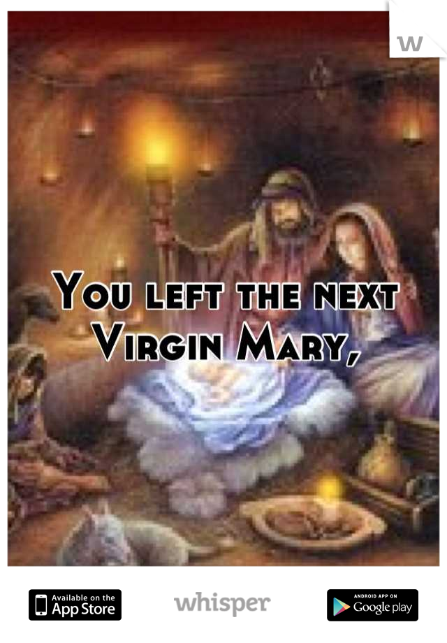 You left the next Virgin Mary,