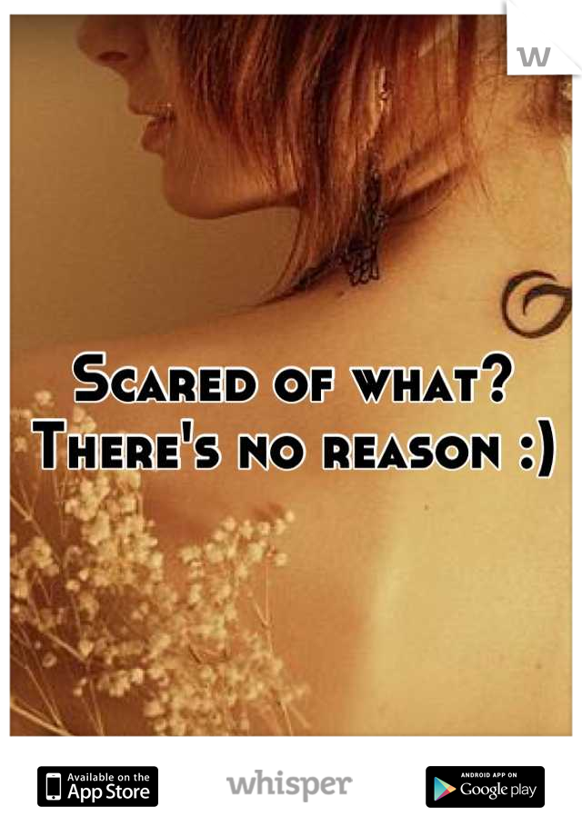 Scared of what? There's no reason :)