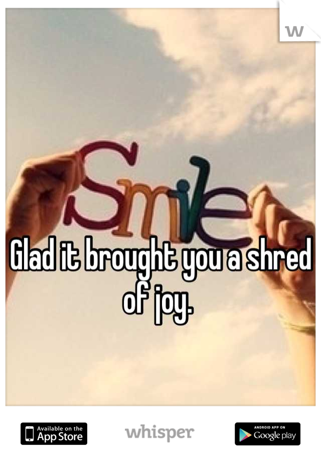 Glad it brought you a shred of joy. 