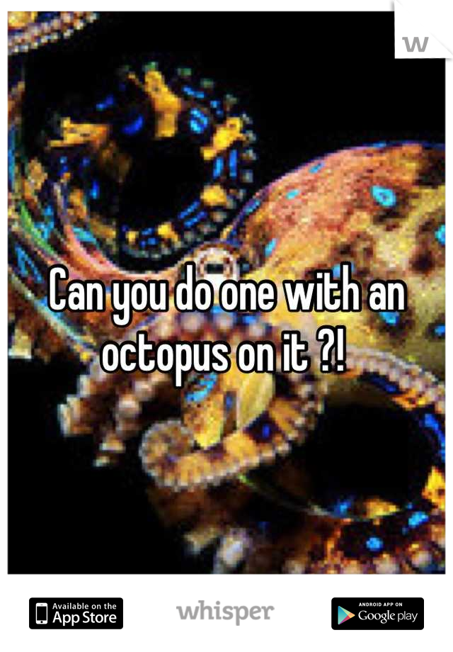 Can you do one with an octopus on it ?! 