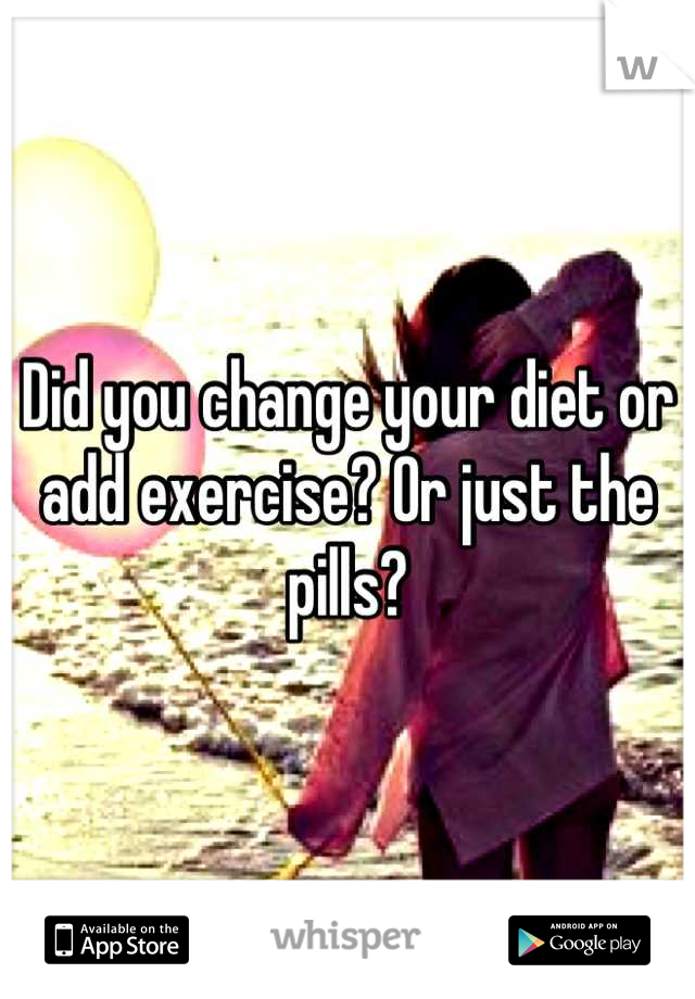 Did you change your diet or add exercise? Or just the pills?