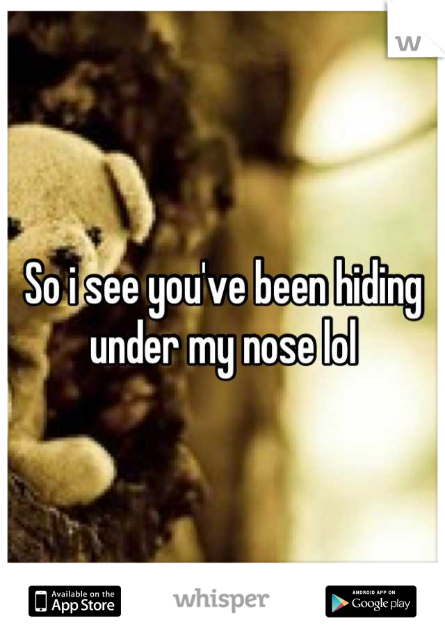 So i see you've been hiding under my nose lol