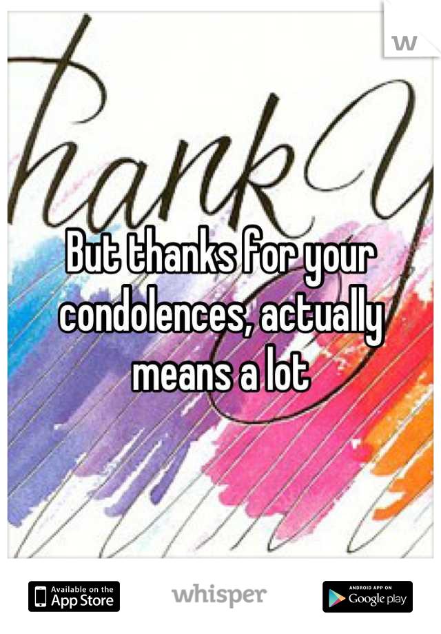 But thanks for your condolences, actually means a lot