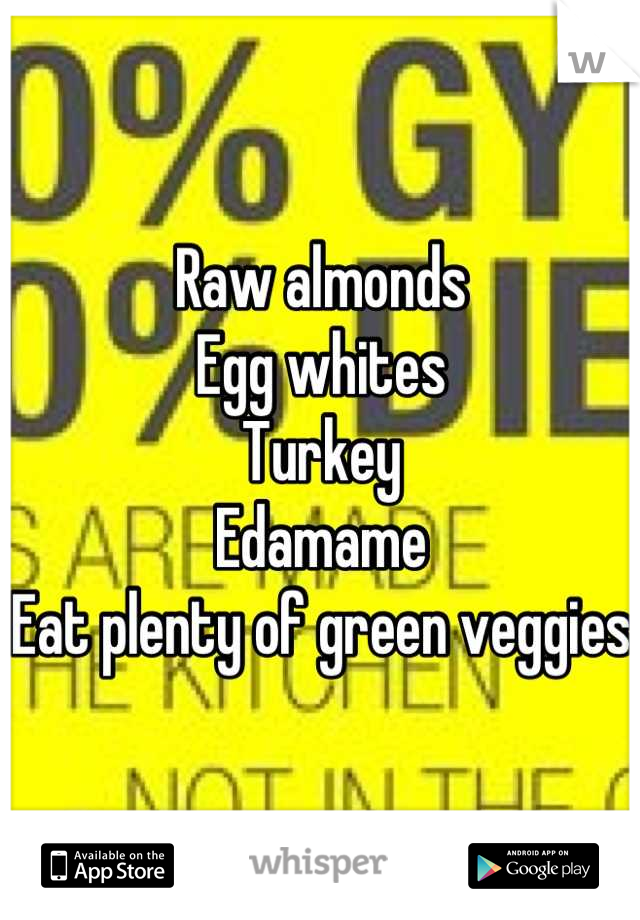 Raw almonds
Egg whites
Turkey
Edamame
Eat plenty of green veggies 