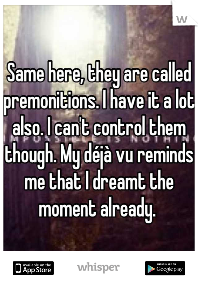 Same here, they are called premonitions. I have it a lot also. I can't control them though. My déjà vu reminds me that I dreamt the moment already. 
