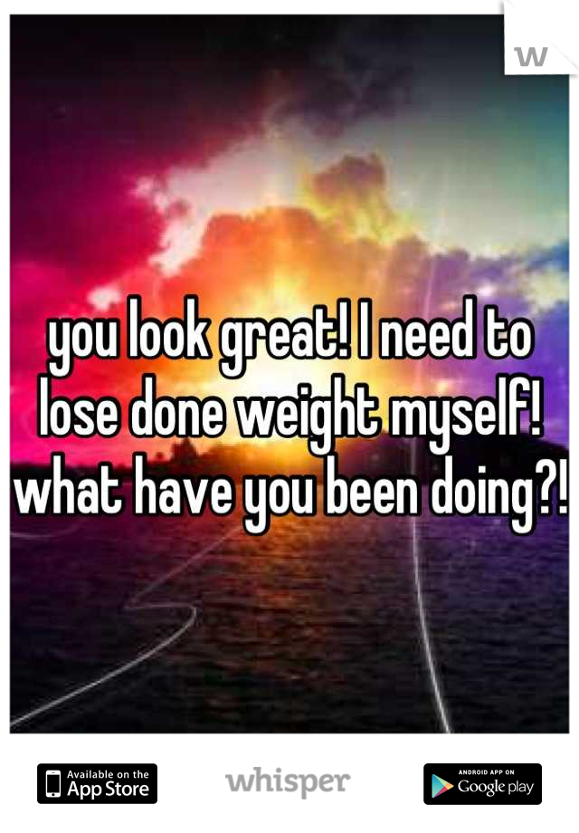 you look great! I need to lose done weight myself! what have you been doing?! 