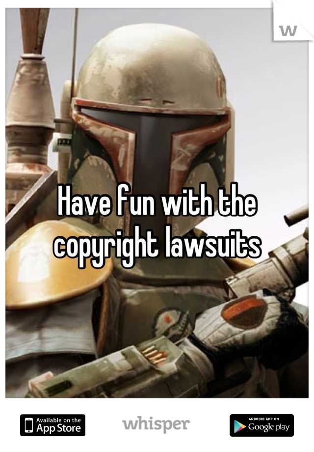 Have fun with the copyright lawsuits