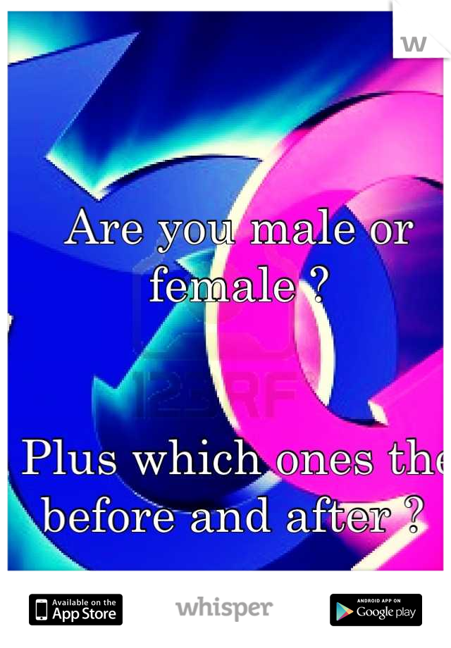 Are you male or female ? 


Plus which ones the before and after ? 