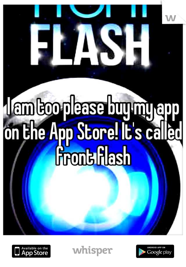 I am too please buy my app on the App Store! It's called front flash