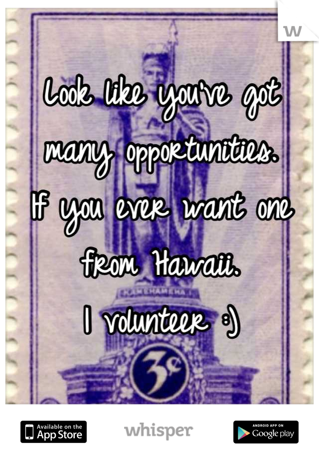 Look like you've got many opportunities.
If you ever want one from Hawaii. 
I volunteer :)