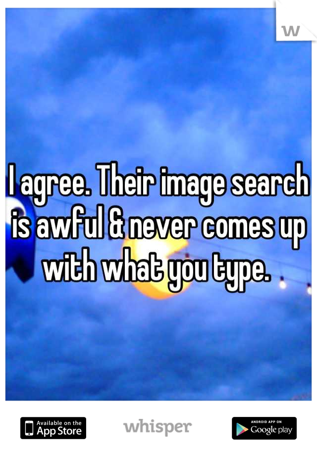 I agree. Their image search is awful & never comes up with what you type. 