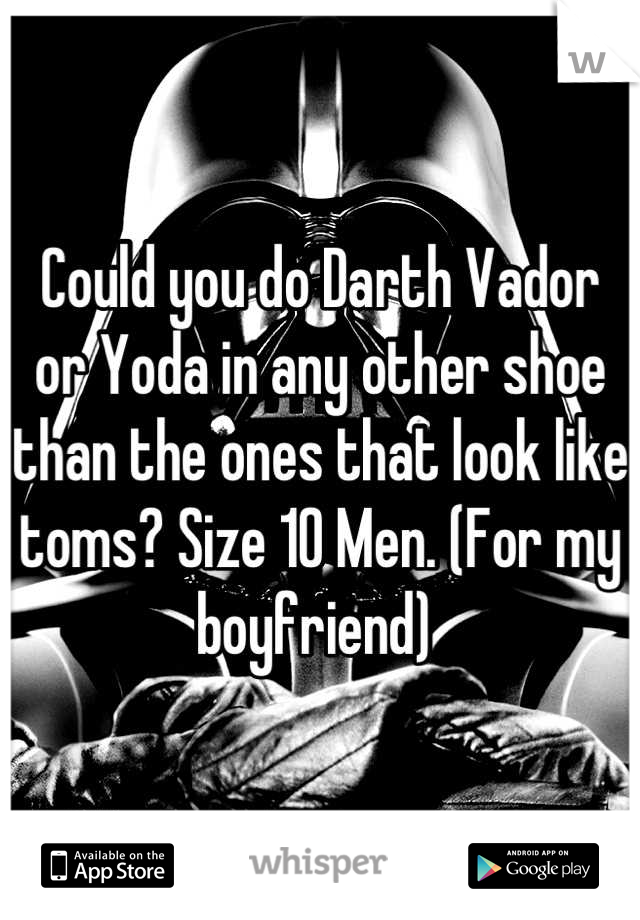 Could you do Darth Vador or Yoda in any other shoe than the ones that look like toms? Size 10 Men. (For my boyfriend) 