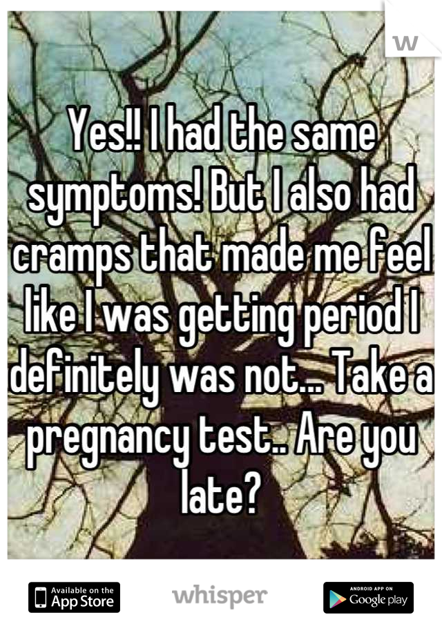 Yes!! I had the same symptoms! But I also had cramps that made me feel like I was getting period I definitely was not... Take a pregnancy test.. Are you late?