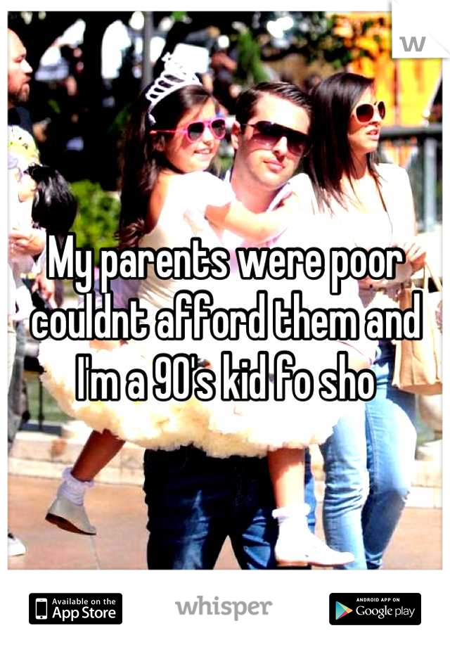 My parents were poor couldnt afford them and I'm a 90's kid fo sho